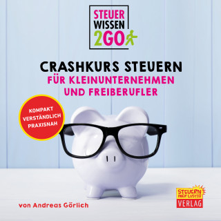 Andreas Görlich: Steuerwissen2go: Crashkurs Steuern für Kleinunternehmen und Freiberufler