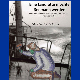 Manfred Schulze: Eine Landratte möchte Seemann werden