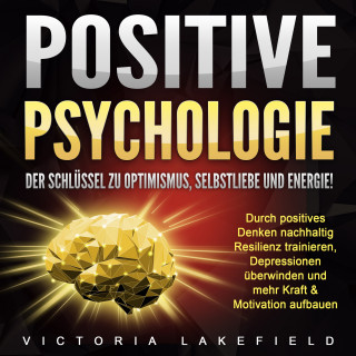 Victoria Lakefield: Positive Psychologie. Der Schlüssel zu Optimismus, Selbstliebe und Energie!
