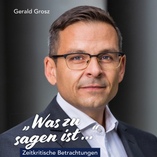 Gerald Grosz: Was zu sagen ist...