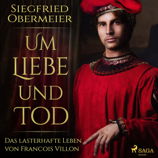 Siegfried Obermeier: Um Liebe und Tod - Das lasterhafte Leben von Francois Villon