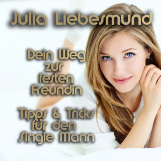Julia Liebesmund: Dein Weg zur festen Freundin | Tipps und Tricks für den Single Mann