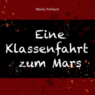 Marko Pohlisch: Eine Klassenfahrt zum Mars