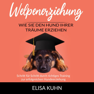 Elisa Kuhn: Welpenerziehung - Wie Sie den Hund Ihrer Träume erziehen