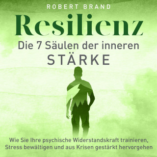 Robert Brand: Resilienz - Die 7 Säulen der inneren Stärke