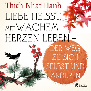 Thich Nhat Hanh: Liebe heißt, mit wachem Herzen leben - Der Weg zu sich selbst und anderen