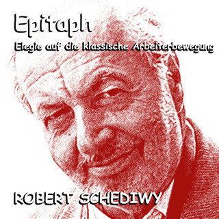 Robert Schediwy: Epitaph (Elegie auf die klassische Arbeiterbewegung)