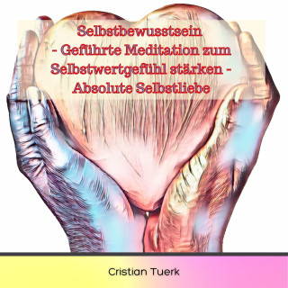 Cristian Tuerk: Selbstbewusstsein - Geführte Meditation zum Selbstwertgefühl stärken - Absolute Selbstliebe