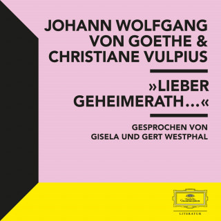 Johann Wolfgang von Goethe: Goethe & Vulpius: "Lieber Geheimerath..."