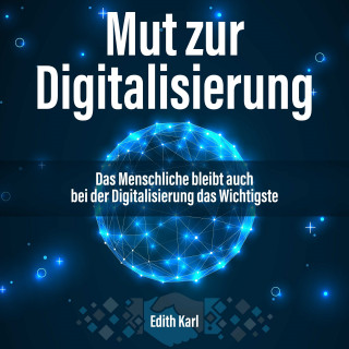Edith Karl: Mut zur Digitalisierung. Das Menschliche bleibt auch bei der Digitalisierung das Wichtigste