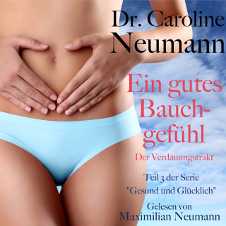 Dr. Caroline Neumann: Dr. Caroline Neumann: Ein gutes Bauchgefühl. Der Verdauungstrakt