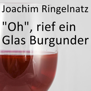 Joachim Ringelnatz: "Oh", rief ein Glas Burgunder