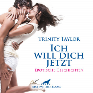 Trinity Taylor: Ich will dich jetzt / Erotische Geschichten