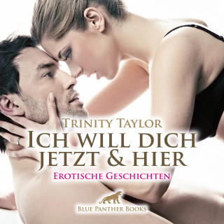 Trinity Taylor: Ich will dich jetzt und hier / Erotische Geschichten