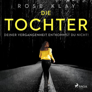 Rose Klay: Die Tochter - Deiner Vergangenheit entkommst du nicht!