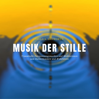 Yella A. Hayworth: Musik der Stille: Traumhafte Entspannungsmusiken und Meditationen zum Runterkommen und Wohlfühlen