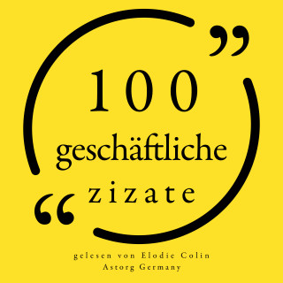 Steve Jobs, Michael Dell, Marcel Proust, Benjamin Franklin, Warren Buffett, Malcom Forbes, Richard Branson, George Bernard Shaw: 100 geschäftliche Zitate