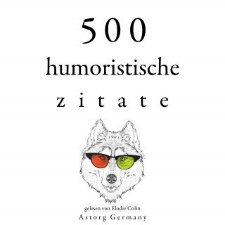 Oscar Wilde, Groucho Marx, George Bernard Shaw, Woody Allen, Albert Einstein: 500 humoristische Zitate