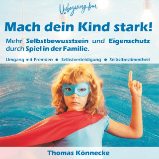Thomas Könnecke: Unbezwingbar - Mach dein Kind stark!