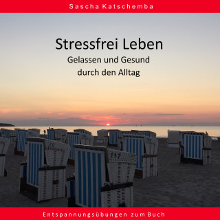 Sascha Katschemba: Stressfrei leben - Gelassen und Gesund durch den Alltag