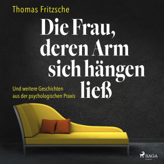 Thomas Fritzsche: Die Frau, deren Arm sich hängen ließ: ... und weitere Geschichten aus der psychologischen Praxis