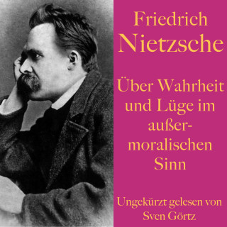Friedrich Nietzsche: Friedrich Nietzsche: Über Wahrheit und Lüge im außermoralischen Sinn