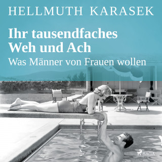 Hellmuth Karasek: Ihr tausendfaches Weh und Ach - Was Männer von Frauen wollen