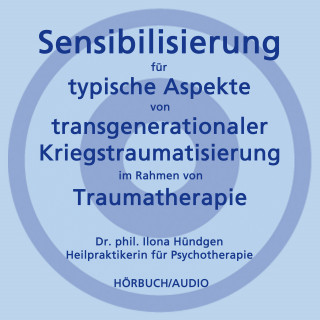 Dr. phil. Ilona Hündgen: Sensibilisierung für typische Aspekte von transgenerationaler Kriegstraumatisierung im Rahmen von Traumatherapie