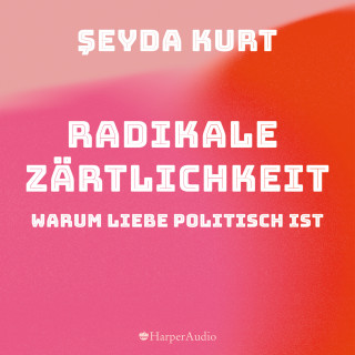 Seyda Kurt: Radikale Zärtlichkeit. Warum Liebe politisch ist (ungekürzt)