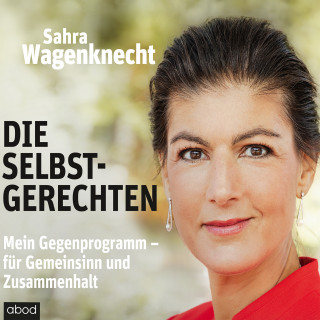 Sahra Wagenknecht: Die Selbstgerechten