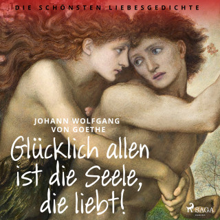 Johann Wolfgang von Goethe: Glücklich allen ist die Seele, die liebt! Die schönsten Liebesgedichte