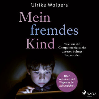 Ulrike Wolpers: Mein fremdes Kind: Wie wir die Computerspielsucht unseres Sohnes überwanden. Über Vertrauen und Wege aus der Abhängigkeit 