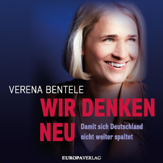 Verena Bentele, Philipp Stielow, Dr. Ines Verspohl: Wir denken neu – Damit sich Deutschland nicht weiter spaltet