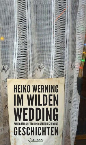 Heiko Werning: Im wilden Wedding: Zwischen Ghetto und Gentrifizierung