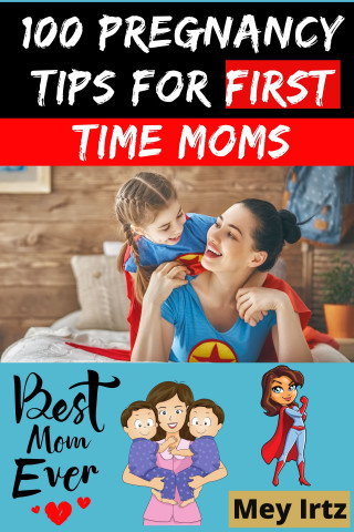 Mey Irtz: 100 Pregnancy Tips for First Time Moms