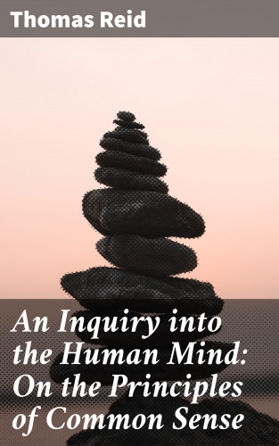 Thomas Reid: An Inquiry into the Human Mind: On the Principles of Common Sense
