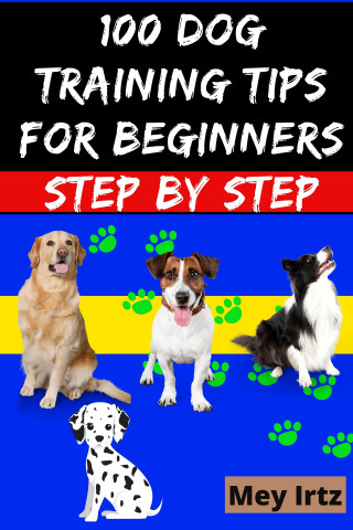 Mey Irtz: 100 Dog Training Tips For Beginners Step by Step
