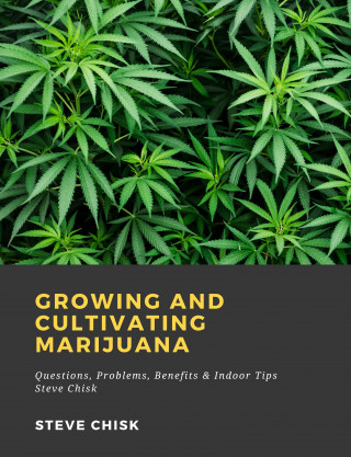 Steve Chisk: Growing and Cultivating Marijuana: Questions, Problems, Benefits & Indoor Tips