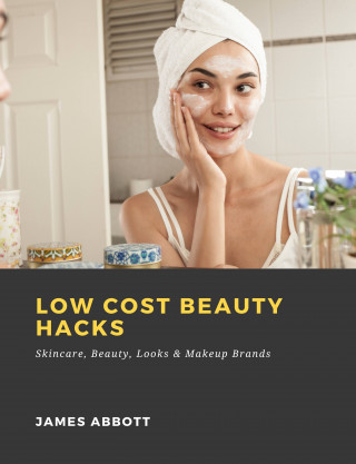 James Abbott: Low Cost Beauty Hacks: Skincare, Beauty, Looks & Makeup Brands