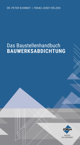 Peter Schmidt, Franz-Josef Hölzen: Das Baustellenhandbuch Bauwerksabdichtung