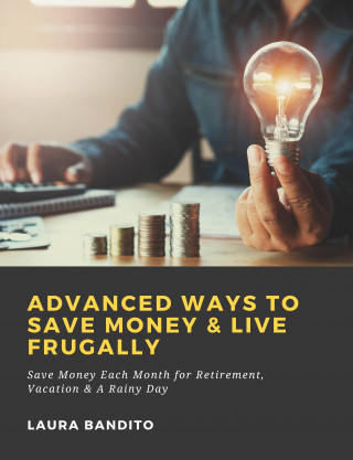 Laura Bandito: Advanced Ways to Save Money & Live Frugally: Save Money Each Month for Retirement, Vacation & A Rainy Day