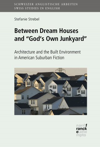 Stefanie Strebel: Between Dream Houses and "God's Own Junkyard": Architecture and the Built Environment in American Suburban Fiction