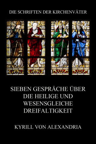 Kyrill von Alexandria: Sieben Gespräche über die heilige und wesensgleiche Dreieinigkeit
