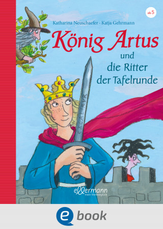 Katharina Neuschaefer: König Artus und die Ritter der Tafelrunde