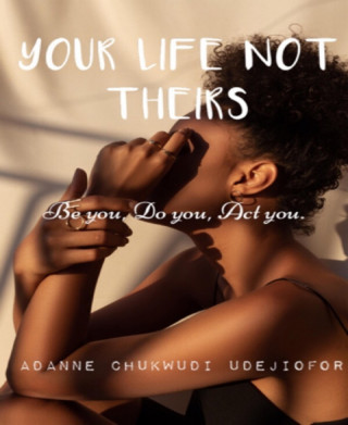 Adanne Chukwudi Udejiofor: YOUR LIFE NOT THEIRS