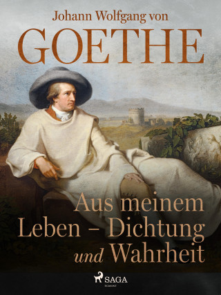 Johann Wolfgang von Goethe: Aus meinem Leben - Dichtung und Wahrheit