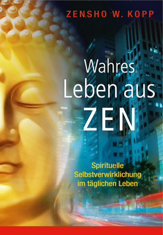 Zensho W. Kopp: Wahres Leben aus Zen