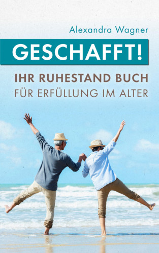 Alexandra Wagner: Geschafft! Ihr Ruhestand Buch für Erfüllung im Alter