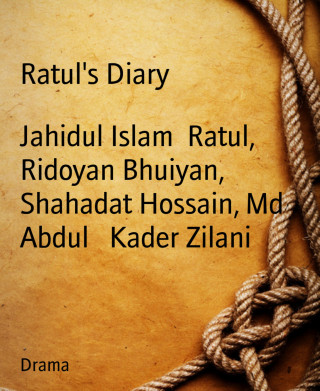 Jahidul Islam Ratul, Ridoyan Bhuiyan, Shahadat Hossain, Md Abdul Kader Zilani: Ratul's Diary
