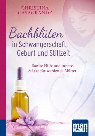 Christina Casagrande: Bachblüten in Schwangerschaft,Geburt und Stillzeit. Kompakt-Ratgeber